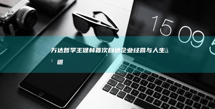 万达哲学：王健林首次自述企业经营与人生之道