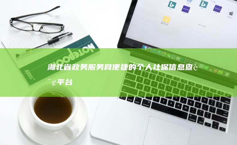 湖北省政务服务网：便捷的个人社保信息查询平台